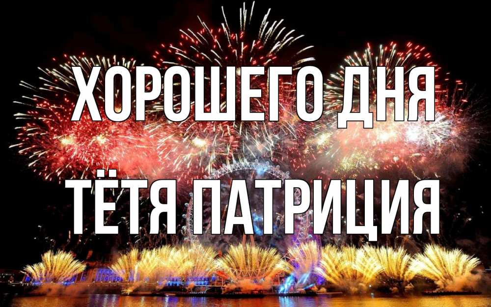Открытка на каждый день с именем, Тётя-Патриция Хорошего дня Фейрверг 2 Прикольная открытка с пожеланием онлайн скачать бесплатно 