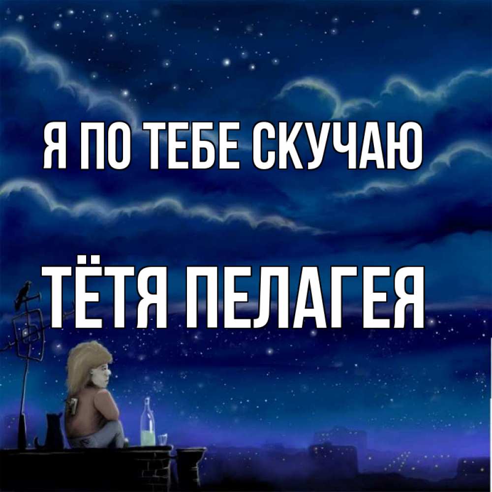 Открытка на каждый день с именем, Тётя-Пелагея Я по тебе скучаю на крыше 1 Прикольная открытка с пожеланием онлайн скачать бесплатно 
