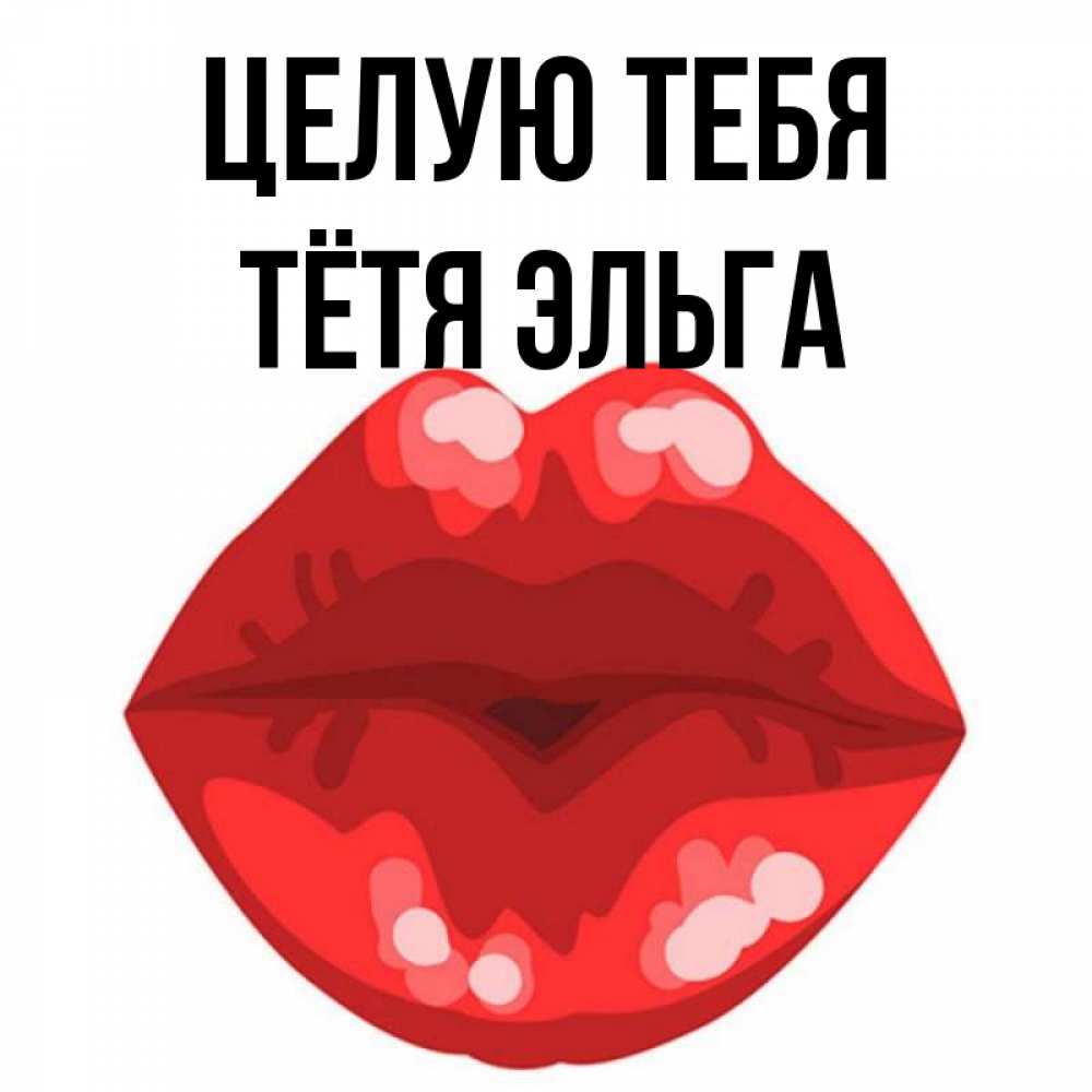 Открытка на каждый день с именем, Тётя-Эльга Целую тебя отправить открытку с поцелуем бесплатно и скачать для парня Прикольная открытка с пожеланием онлайн скачать бесплатно 