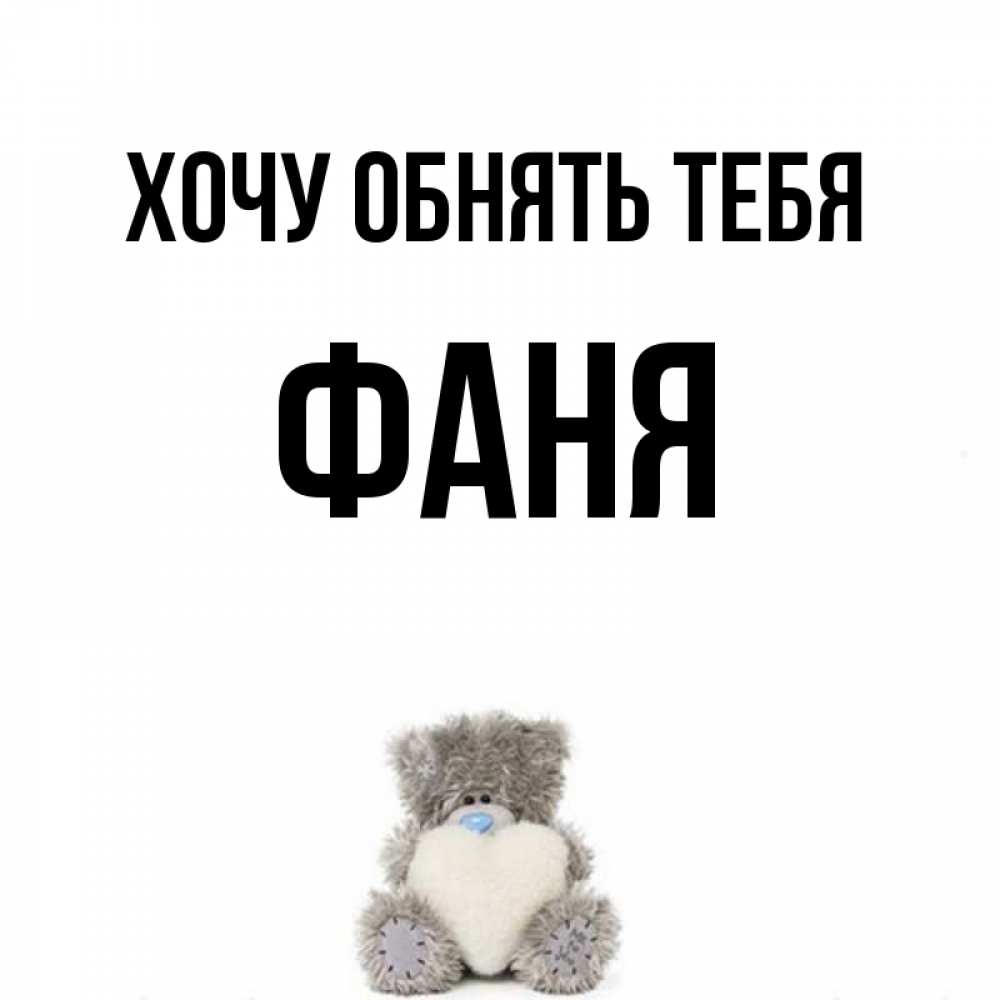 Открытка на каждый день с именем, Фаня Хочу обнять тебя медвежонок с сердечком белого цвета Прикольная открытка с пожеланием онлайн скачать бесплатно 