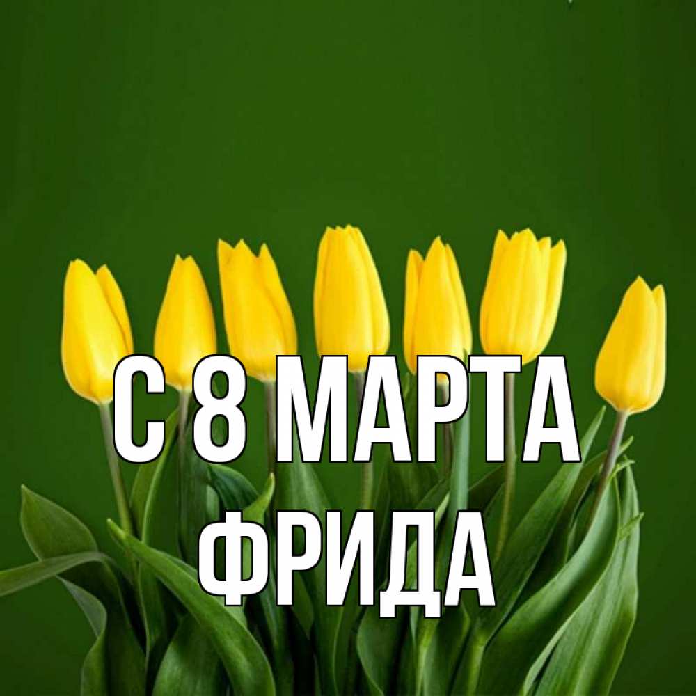 Открытка на каждый день с именем, Фрида С 8 МАРТА желтого цвета 3 Прикольная открытка с пожеланием онлайн скачать бесплатно 