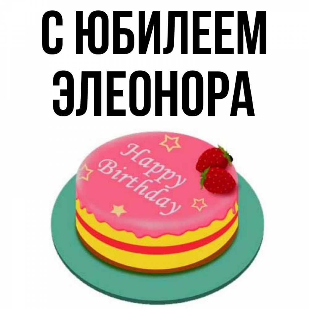 Открытка на каждый день с именем, Элеонора С юбилеем торт, клубника, днюха Прикольная открытка с пожеланием онлайн скачать бесплатно 