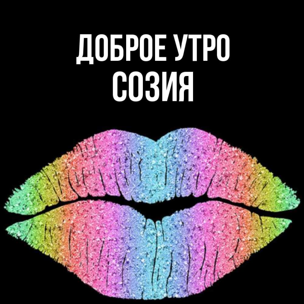 Открытка на каждый день с именем, Созия Доброе утро радужные губы Прикольная открытка с пожеланием онлайн скачать бесплатно 