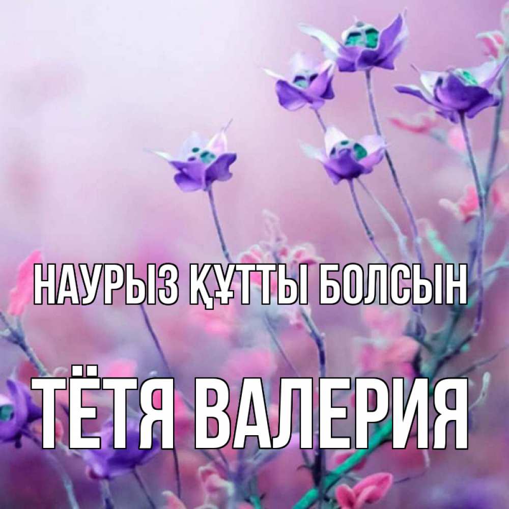 Открытка на каждый день с именем, Тётя-Валерия Наурыз құтты болсын наурыз  2 Прикольная открытка с пожеланием онлайн скачать бесплатно 