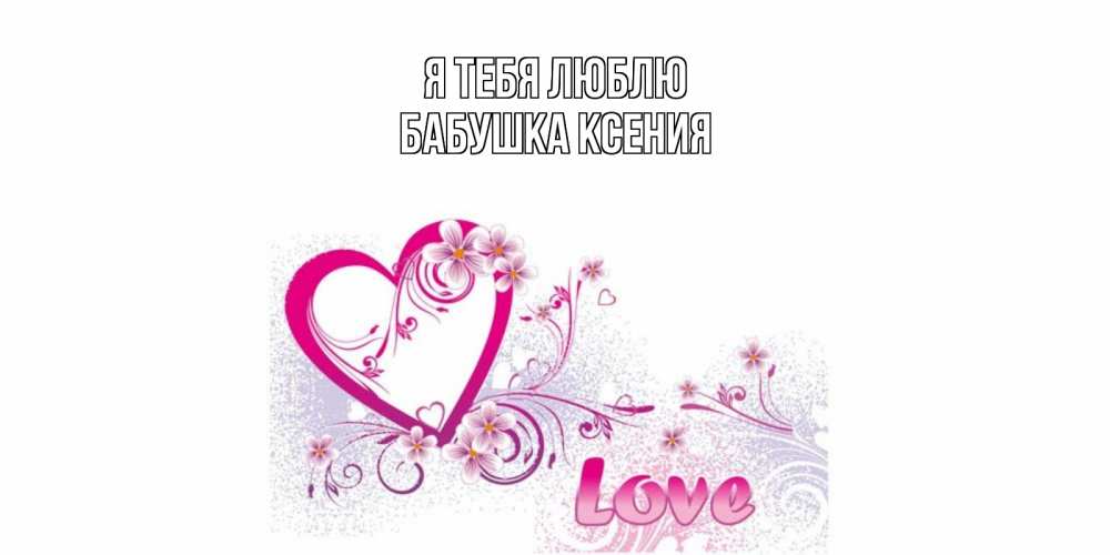 Открытка на каждый день с именем, Бабушка-Ксения Я тебя люблю признаюсь тебе в любви Прикольная открытка с пожеланием онлайн скачать бесплатно 