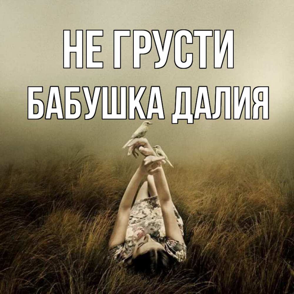 Открытка на каждый день с именем, Бабушка-Далия Не грусти поле и туман Прикольная открытка с пожеланием онлайн скачать бесплатно 