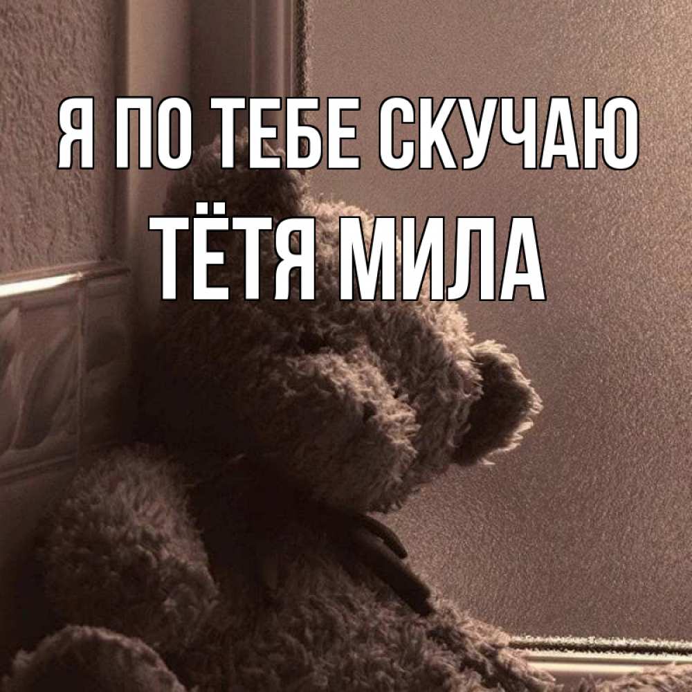 Открытка на каждый день с именем, Тётя-Мила Я по тебе скучаю скучаем тут Прикольная открытка с пожеланием онлайн скачать бесплатно 