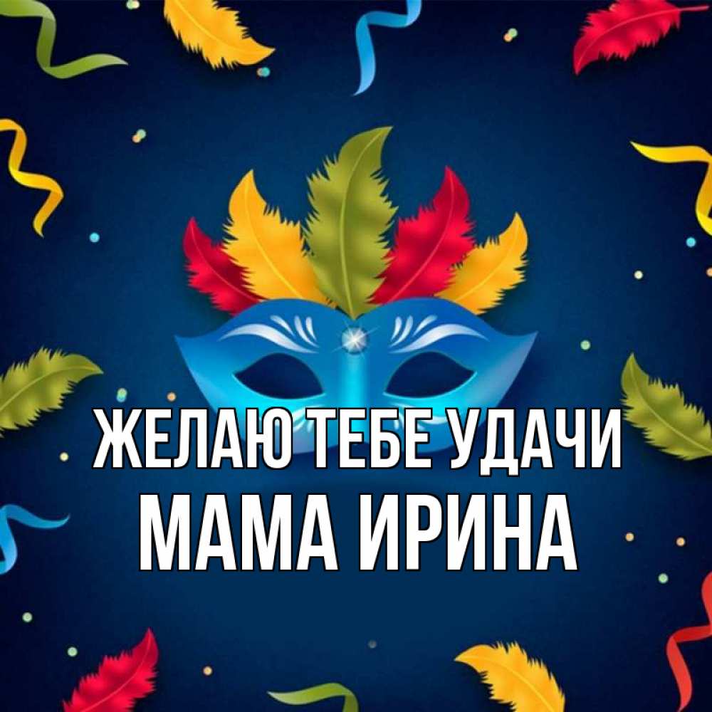 Открытка на каждый день с именем, Мама-Ирина Желаю тебе удачи маска Прикольная открытка с пожеланием онлайн скачать бесплатно 
