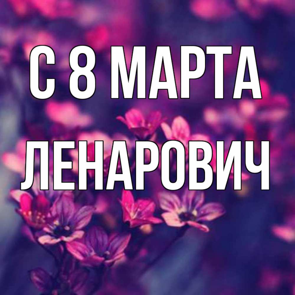 Открытка с именем, Ленарович, С 8 МАРТА