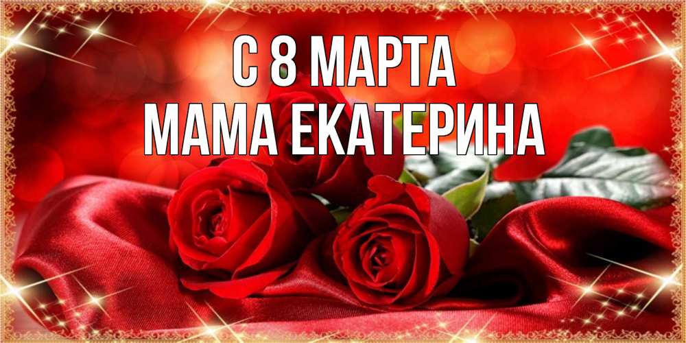 Открытка на каждый день с именем, Мама-Екатерина С 8 марта открытка красного цвета с розами на 8 марта Прикольная открытка с пожеланием онлайн скачать бесплатно 