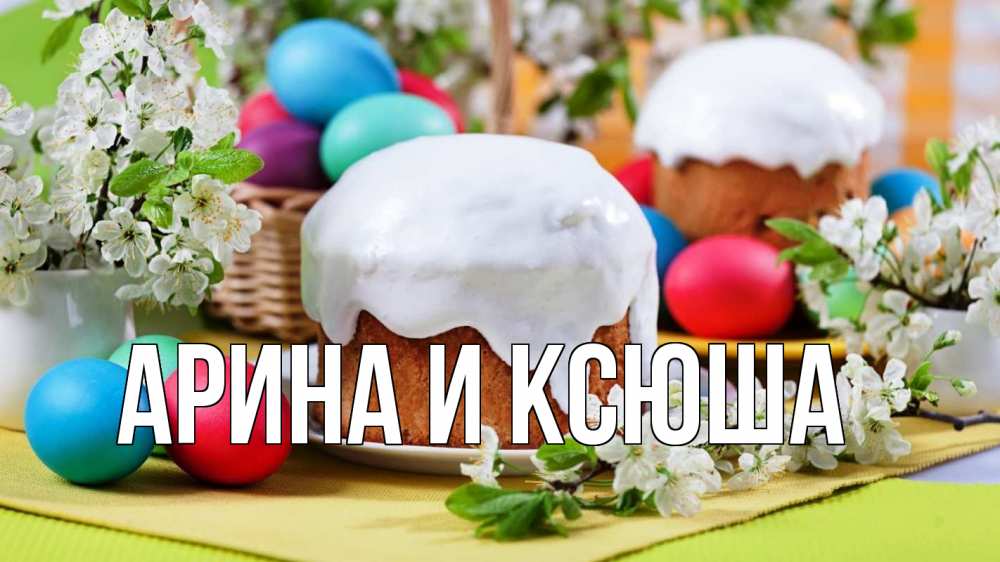 Открытка на каждый день с именем, Арина-и-Ксюша Главная пасха Прикольная открытка с пожеланием онлайн скачать бесплатно 