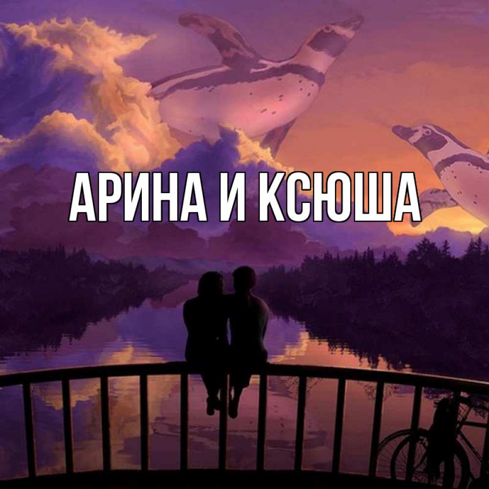 Открытка на каждый день с именем, Арина-и-Ксюша Главная парочка сидит на мосте или на набережной Прикольная открытка с пожеланием онлайн скачать бесплатно 