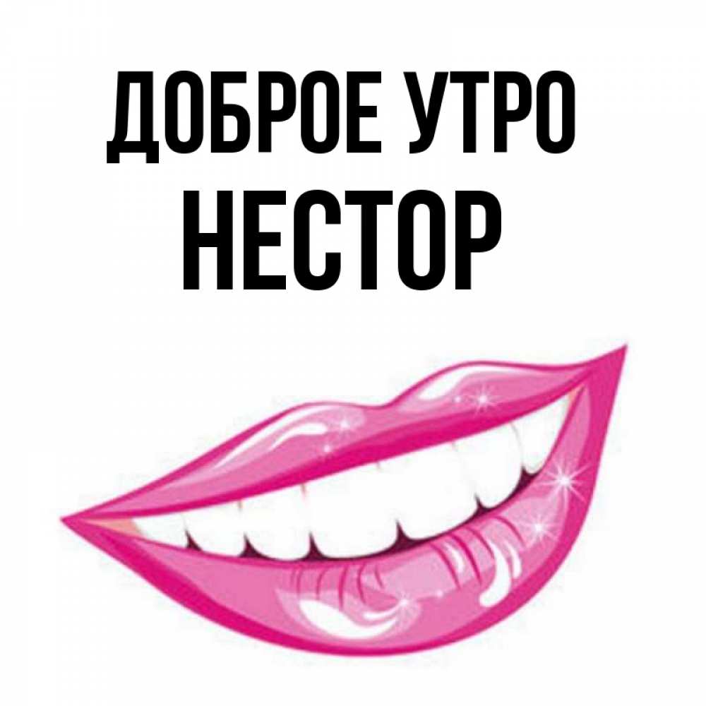 Открытка на каждый день с именем, Нестор Доброе утро розовые губы и белые зубы Прикольная открытка с пожеланием онлайн скачать бесплатно 