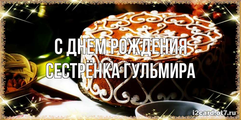 Открытка на каждый день с именем, Сестрёнка-Гульмира С днем рождения открытка с тортом на день рождения Прикольная открытка с пожеланием онлайн скачать бесплатно 