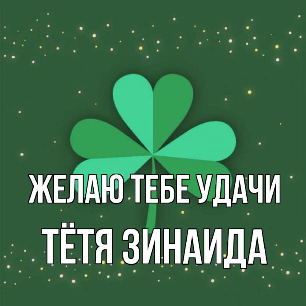 Открытка на каждый день с именем, Тётя-Зинаида Желаю тебе удачи лист клевера Прикольная открытка с пожеланием онлайн скачать бесплатно 