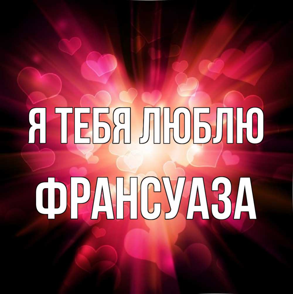 Открытка на каждый день с именем, Франсуаза Я тебя люблю рамочка 1 Прикольная открытка с пожеланием онлайн скачать бесплатно 