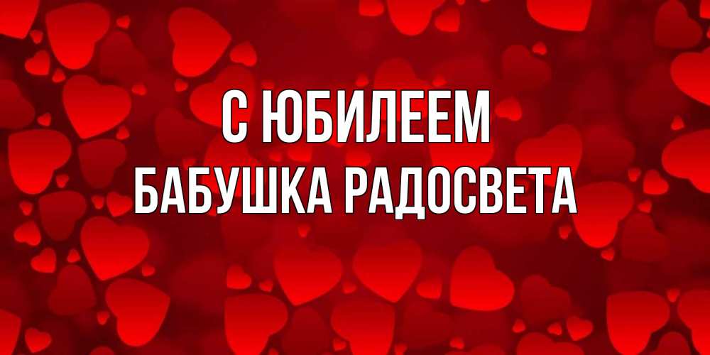 Открытка на каждый день с именем, Бабушка-Радосвета С юбилеем прекрасные сердечки на открытке с красным фоном Прикольная открытка с пожеланием онлайн скачать бесплатно 
