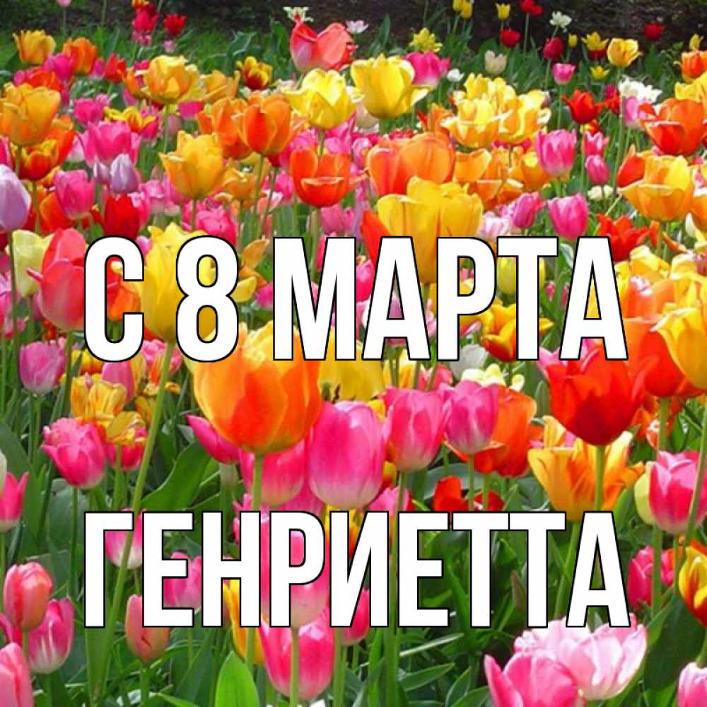 Открытка на каждый день с именем, Генриетта С 8 марта на международный женский день Прикольная открытка с пожеланием онлайн скачать бесплатно 