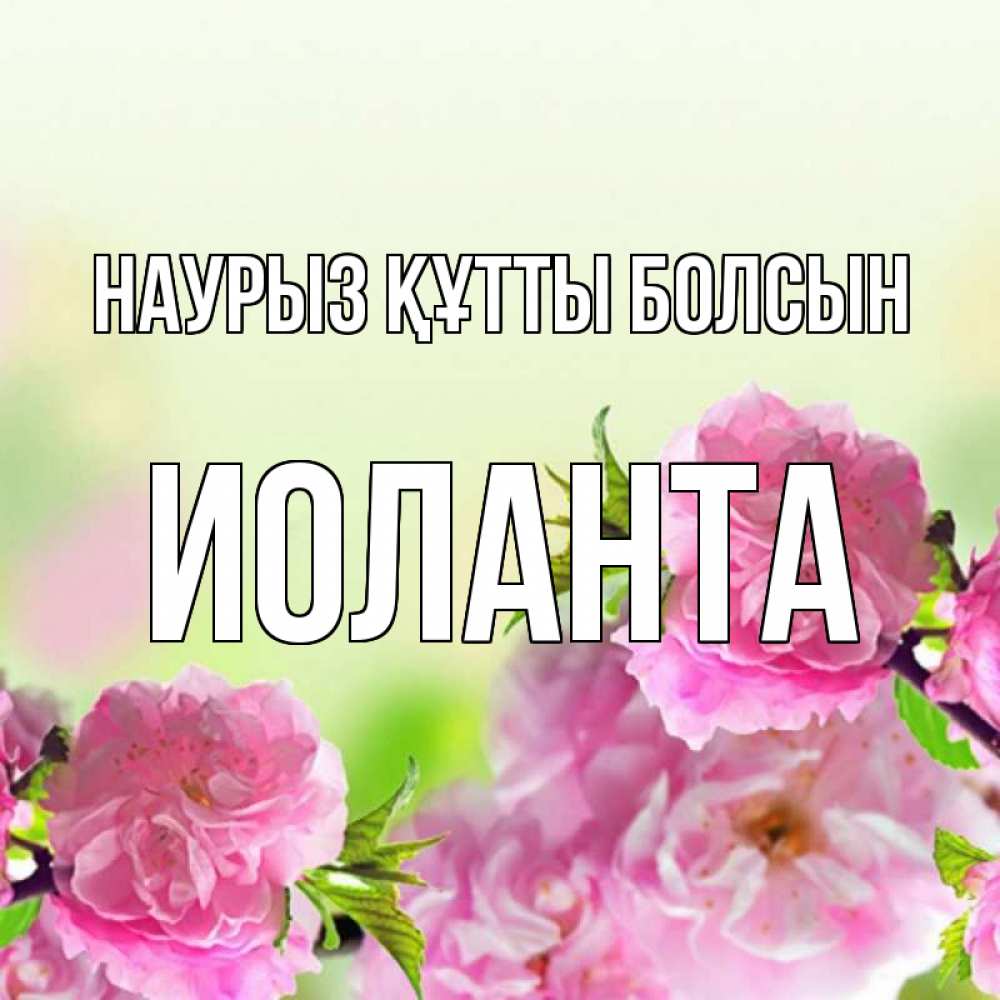 Открытка на каждый день с именем, Иоланта Наурыз құтты болсын цветы Прикольная открытка с пожеланием онлайн скачать бесплатно 