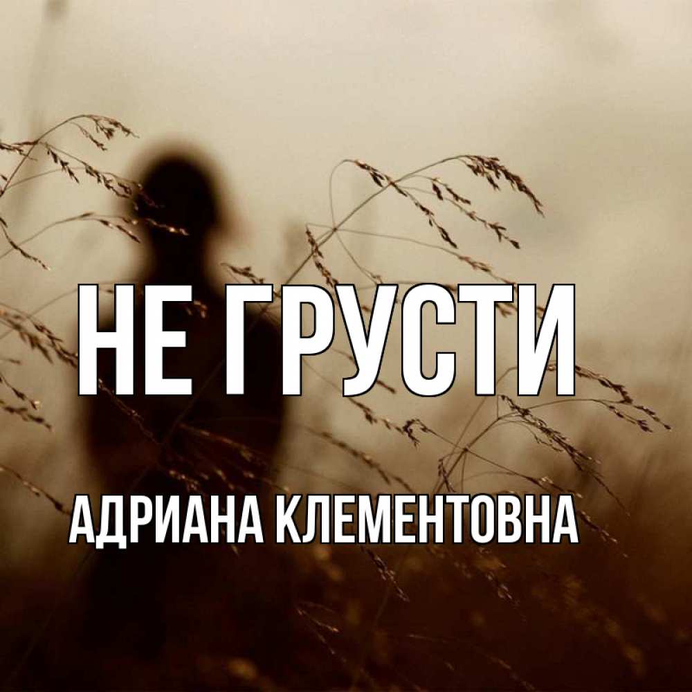 Открытка с именем, Адриана Клементовна, Не грусти