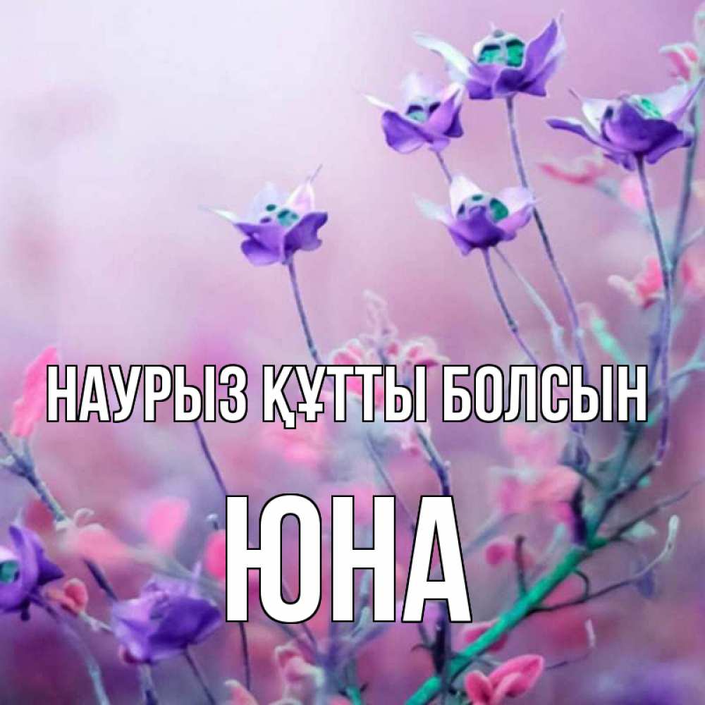 Открытка на каждый день с именем, Юна Наурыз құтты болсын наурыз  2 Прикольная открытка с пожеланием онлайн скачать бесплатно 