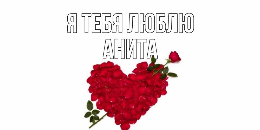 Открытка на каждый день с именем, Анита Я тебя люблю роза, сердце Прикольная открытка с пожеланием онлайн скачать бесплатно 