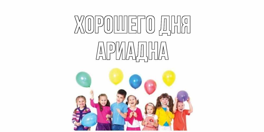 Открытка на каждый день с именем, Ариадна Хорошего дня открытка для ребенка Прикольная открытка с пожеланием онлайн скачать бесплатно 