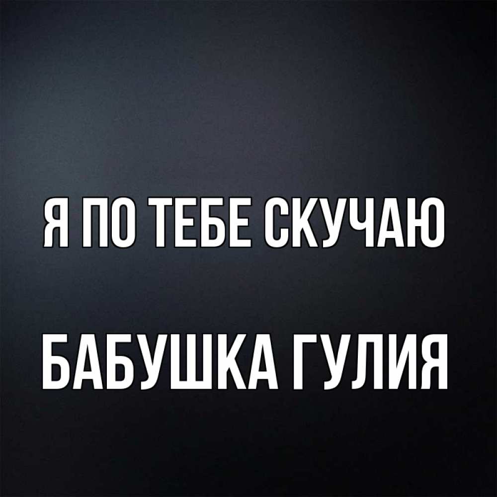 Открытка на каждый день с именем, Бабушка-Гулия Я по тебе скучаю с подписью Прикольная открытка с пожеланием онлайн скачать бесплатно 