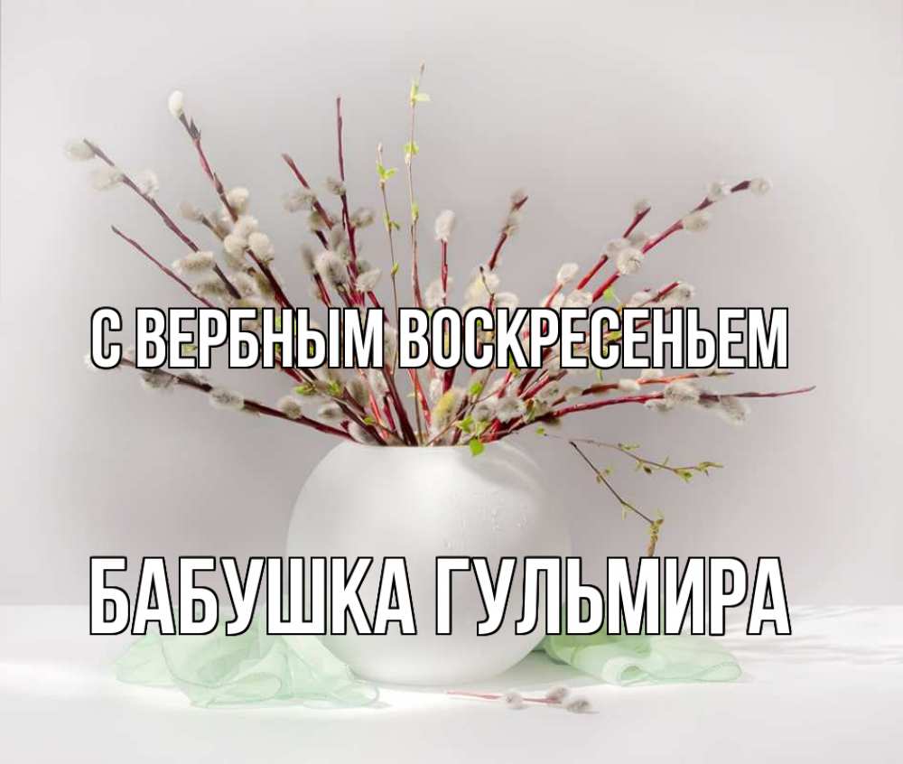 Открытка на каждый день с именем, Бабушка-Гульмира С вербным воскресеньем верба Прикольная открытка с пожеланием онлайн скачать бесплатно 