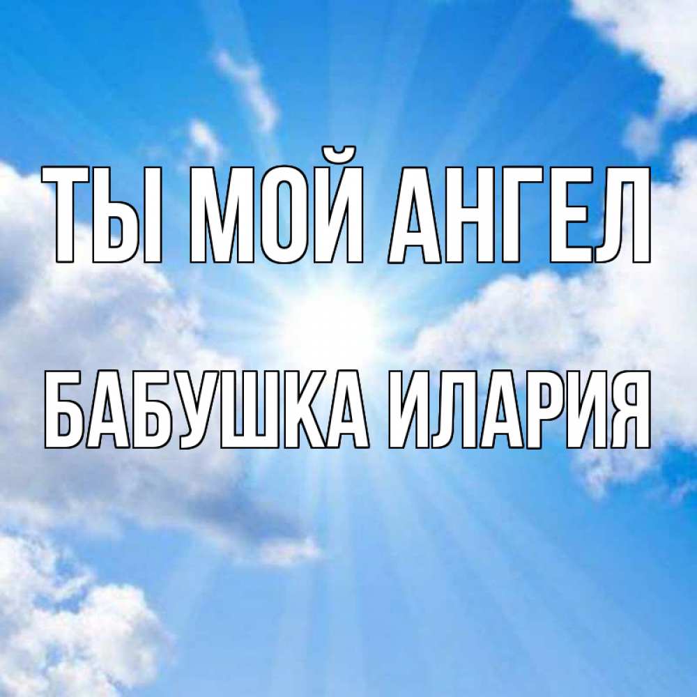 Открытка на каждый день с именем, Бабушка-Илария Ты мой ангел лучики ангельского света с неба Прикольная открытка с пожеланием онлайн скачать бесплатно 