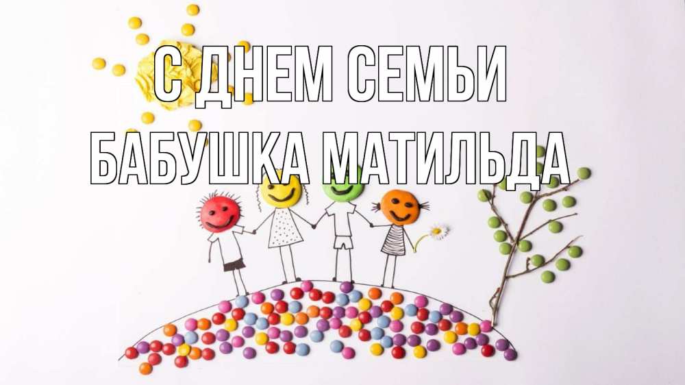 Открытка на каждый день с именем, Бабушка-Матильда С днем семьи с днем семьи Прикольная открытка с пожеланием онлайн скачать бесплатно 