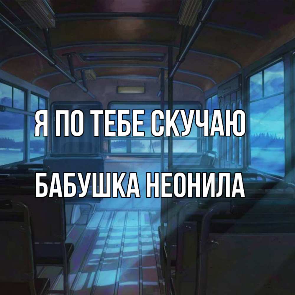 Открытка на каждый день с именем, Бабушка-Неонила Я по тебе скучаю тоска Прикольная открытка с пожеланием онлайн скачать бесплатно 