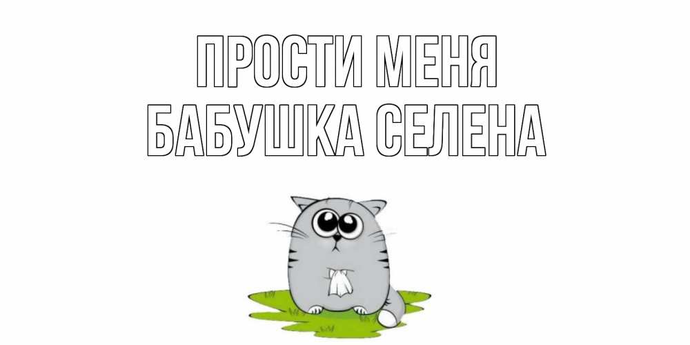 Открытка на каждый день с именем, Бабушка-Селена Прости меня открытка с котиком просящим прощения Прикольная открытка с пожеланием онлайн скачать бесплатно 