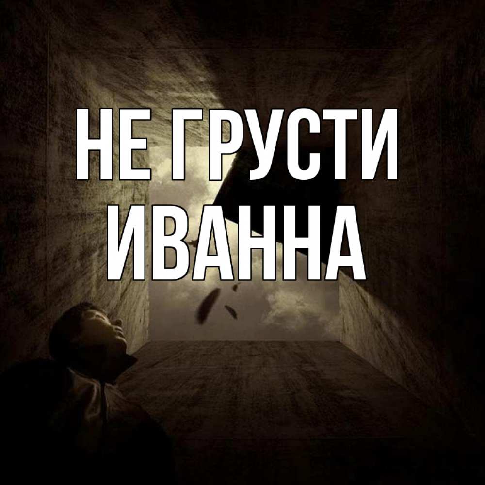 Открытка на каждый день с именем, Иванна Не грусти жуть Прикольная открытка с пожеланием онлайн скачать бесплатно 