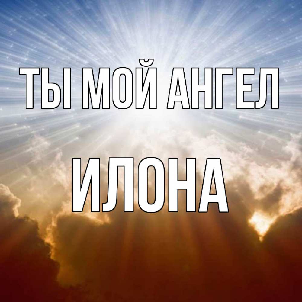 Открытка на каждый день с именем, Илона Ты мой ангел ангельский свет на небе Прикольная открытка с пожеланием онлайн скачать бесплатно 