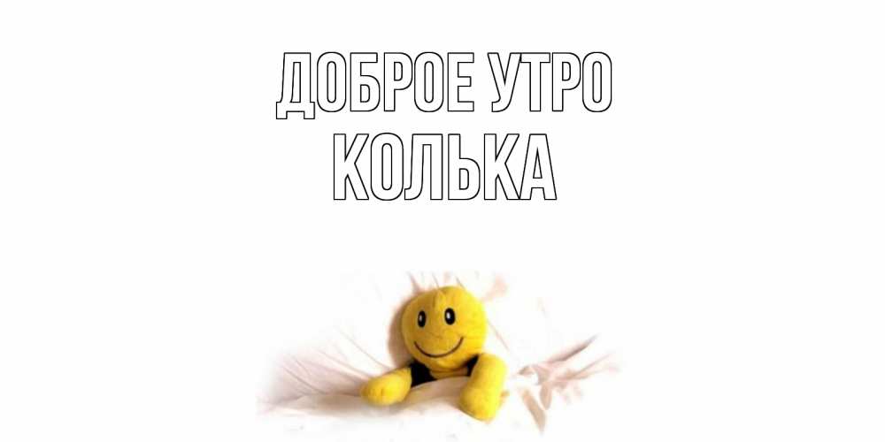 Открытка на каждый день с именем, Колька Доброе утро смайл, кровать Прикольная открытка с пожеланием онлайн скачать бесплатно 