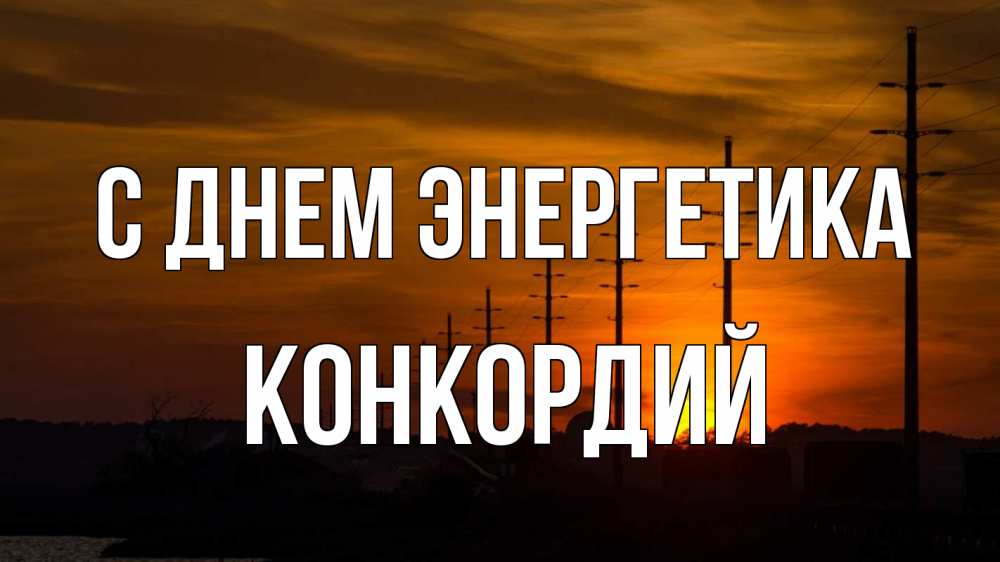 Открытка на каждый день с именем, Конкордий С днем энергетика столбы провода закат Прикольная открытка с пожеланием онлайн скачать бесплатно 