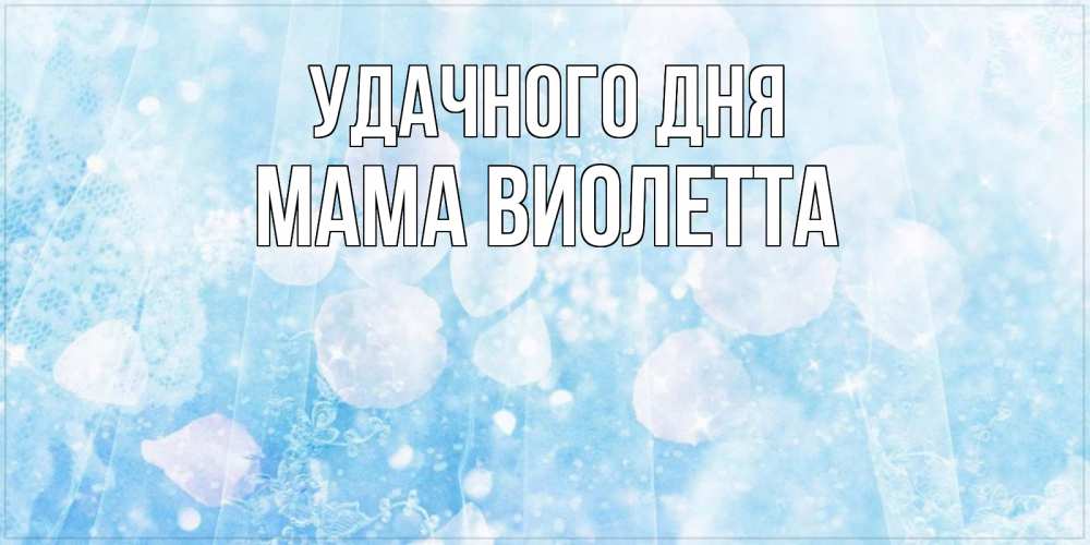 Открытка на каждый день с именем, Мама-Виолетта Удачного дня зимняя тема Прикольная открытка с пожеланием онлайн скачать бесплатно 
