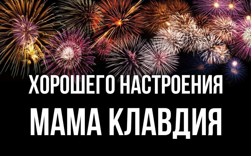 Открытка на каждый день с именем, Мама-Клавдия Хорошего настроения Фейрверг 1 Прикольная открытка с пожеланием онлайн скачать бесплатно 