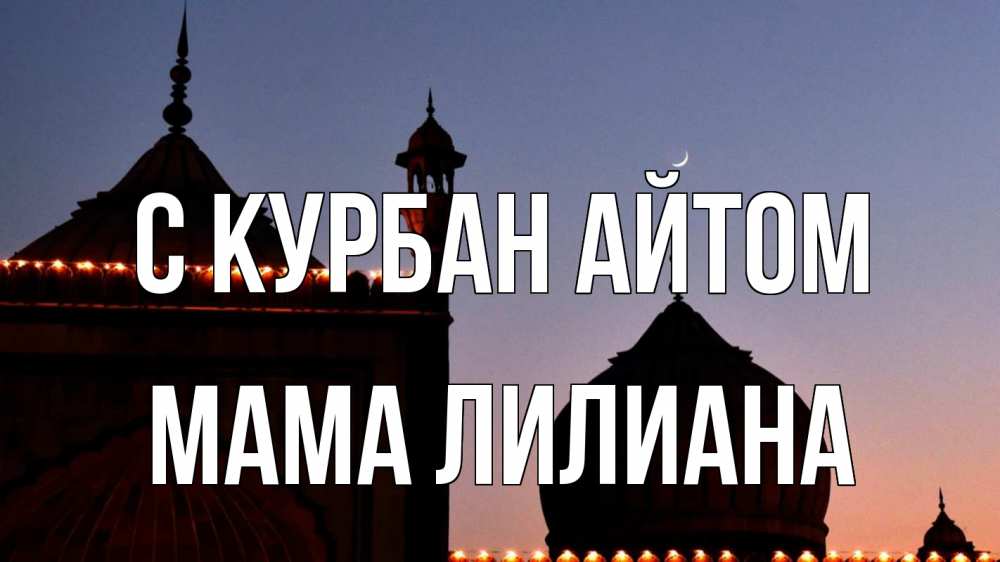 Открытка на каждый день с именем, Мама-Лилиана С курбан айтом мечеть Прикольная открытка с пожеланием онлайн скачать бесплатно 