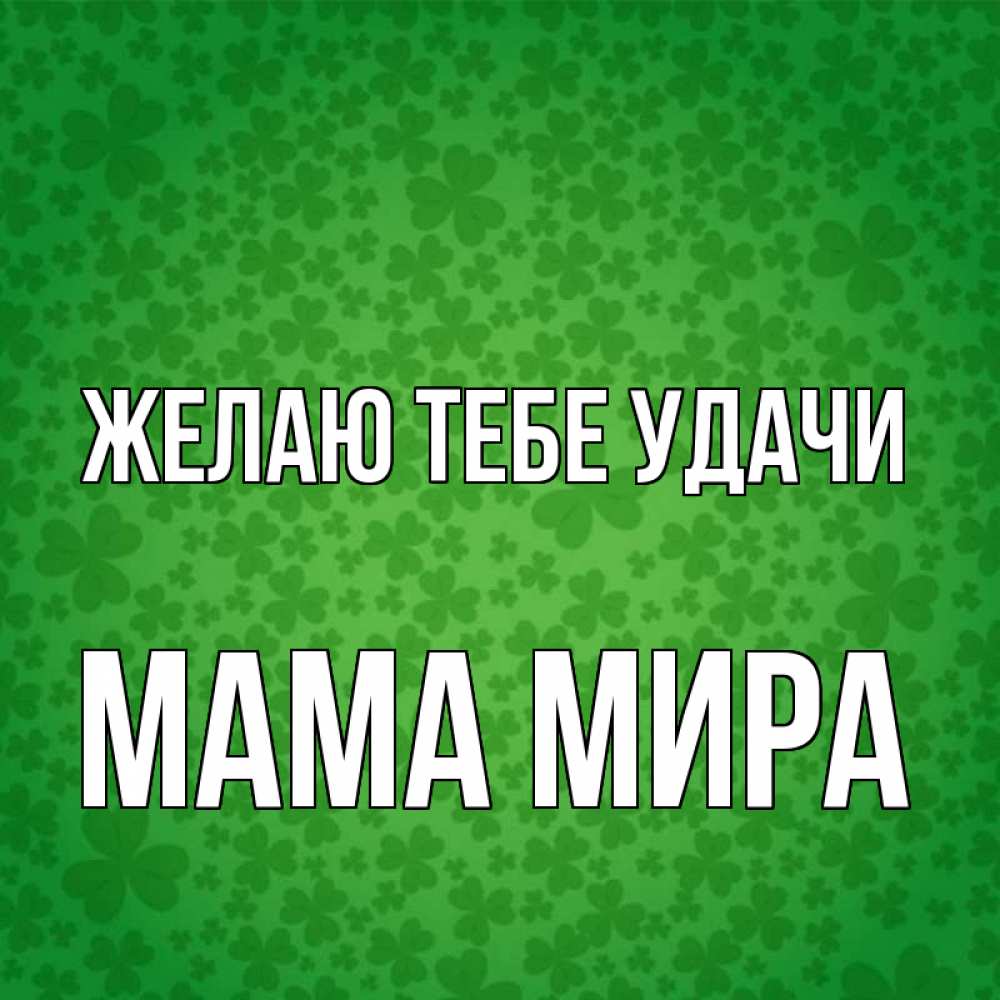 Открытка на каждый день с именем, Мама-Мира Желаю тебе удачи много листочков на удачу Прикольная открытка с пожеланием онлайн скачать бесплатно 