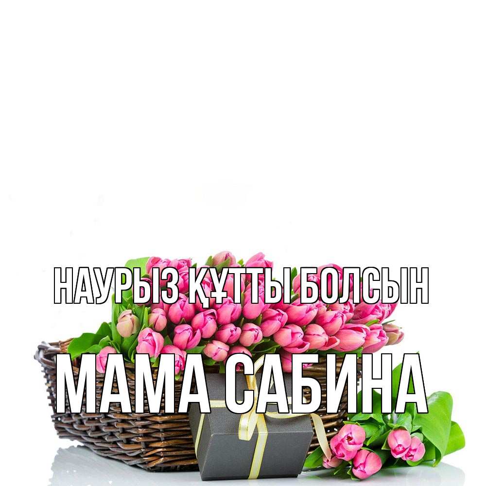 Открытка на каждый день с именем, Мама-Сабина Наурыз құтты болсын цветы Прикольная открытка с пожеланием онлайн скачать бесплатно 