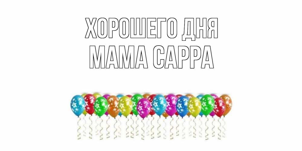 Открытка на каждый день с именем, Мама-Сарра Хорошего дня прекрасного дня Прикольная открытка с пожеланием онлайн скачать бесплатно 