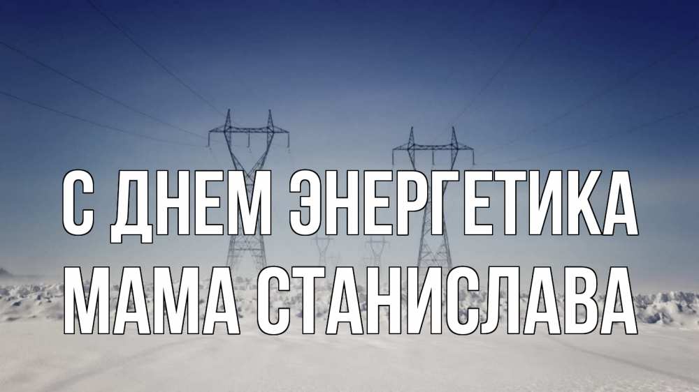 Открытка на каждый день с именем, Мама-Станислава С днем энергетика снег зима Прикольная открытка с пожеланием онлайн скачать бесплатно 