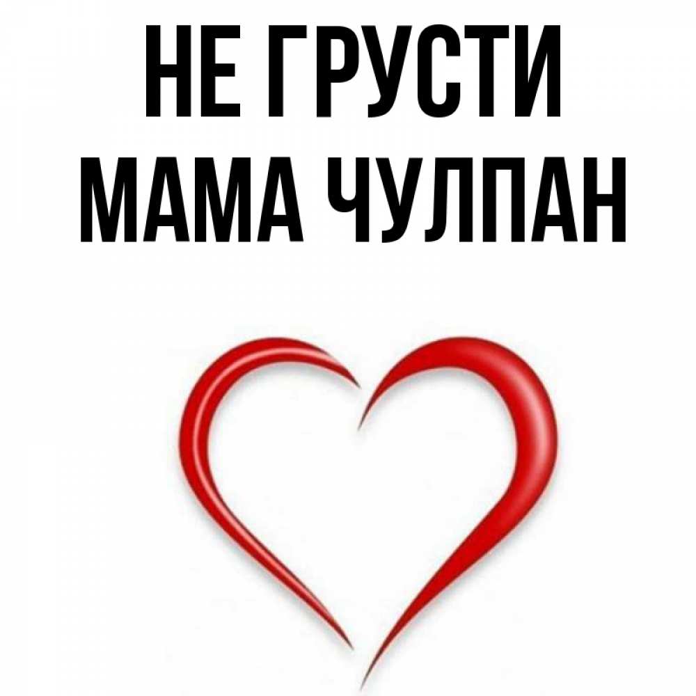 Открытка на каждый день с именем, Мама-Чулпан Не грусти для любимой Прикольная открытка с пожеланием онлайн скачать бесплатно 