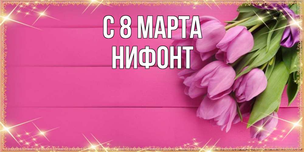 Открытка на каждый день с именем, Нифонт С 8 МАРТА открытка для фотошопа с подписью Прикольная открытка с пожеланием онлайн скачать бесплатно 