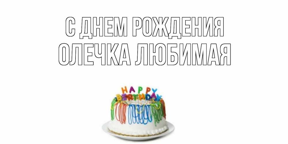 Открытка на каждый день с именем, Олечка-любимая С днем рождения Тортик Прикольная открытка с пожеланием онлайн скачать бесплатно 