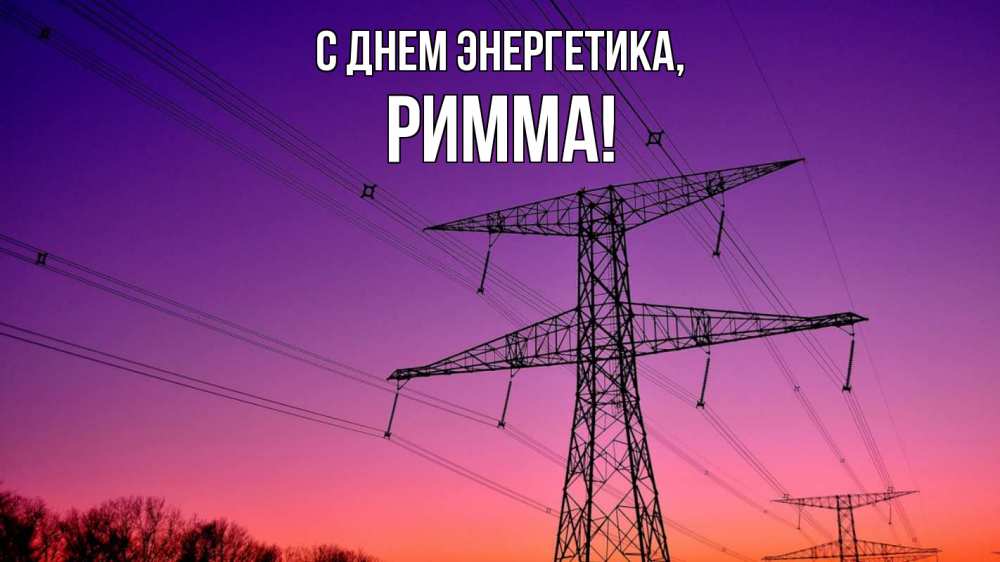 Открытка на каждый день с именем, Римма С днем энергетика закат лэп Прикольная открытка с пожеланием онлайн скачать бесплатно 