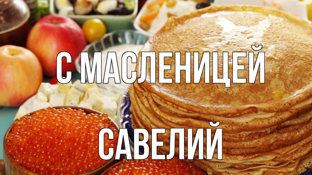 Открытка на каждый день с именем, Савелий С масленицей блины Прикольная открытка с пожеланием онлайн скачать бесплатно 