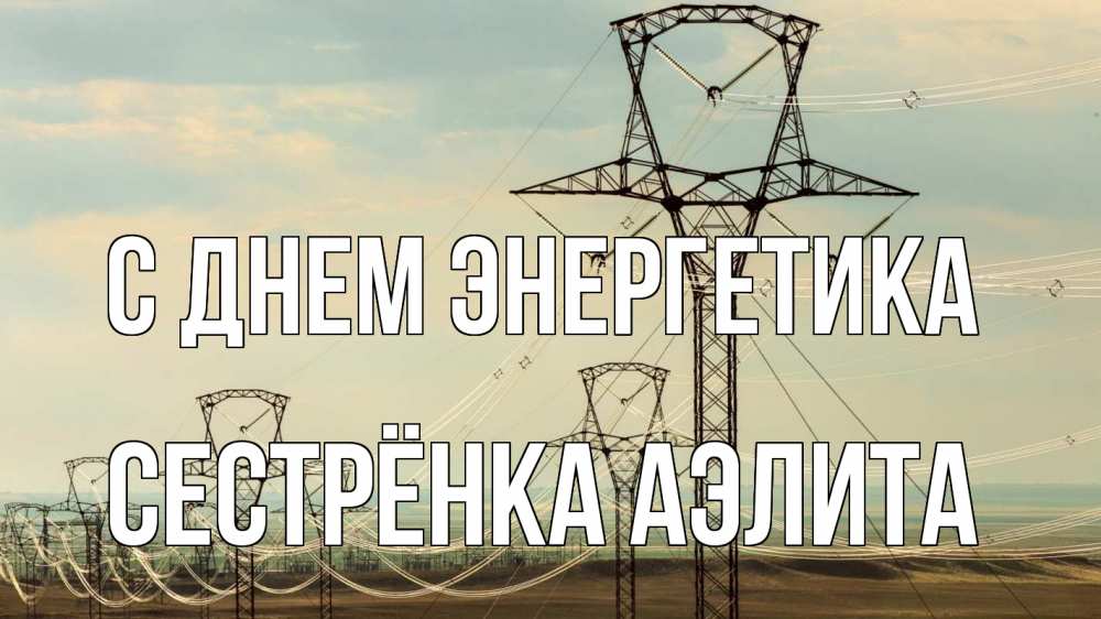 Открытка на каждый день с именем, Сестрёнка-Аэлита С днем энергетика провода небо Прикольная открытка с пожеланием онлайн скачать бесплатно 